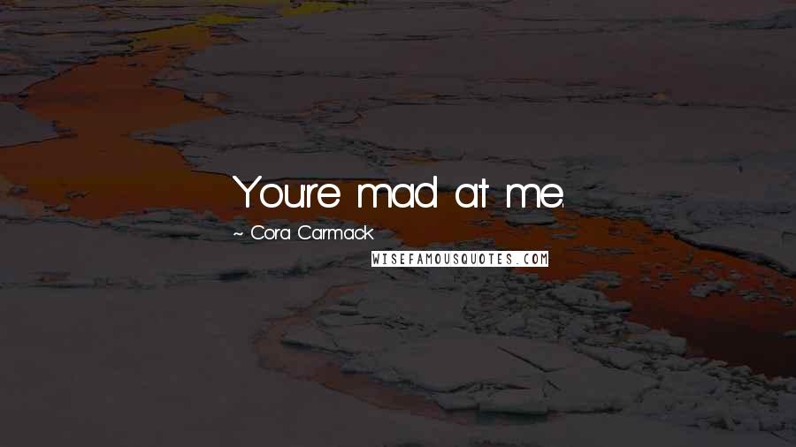 Cora Carmack Quotes: You're mad at me.