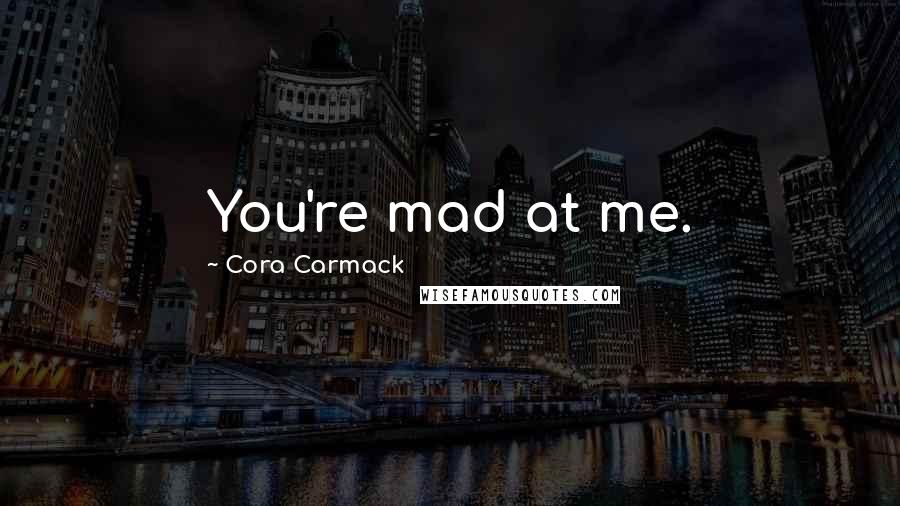 Cora Carmack Quotes: You're mad at me.