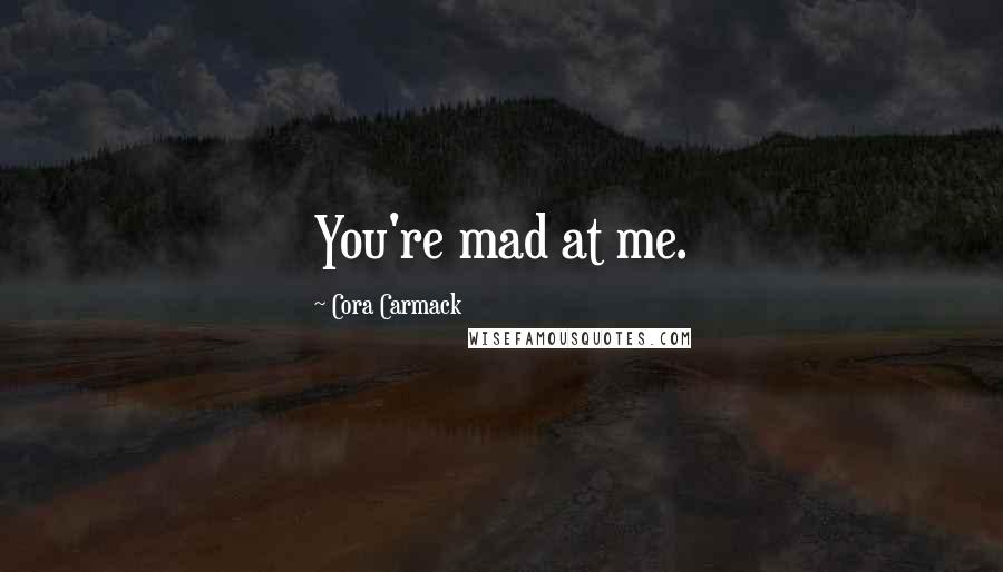 Cora Carmack Quotes: You're mad at me.