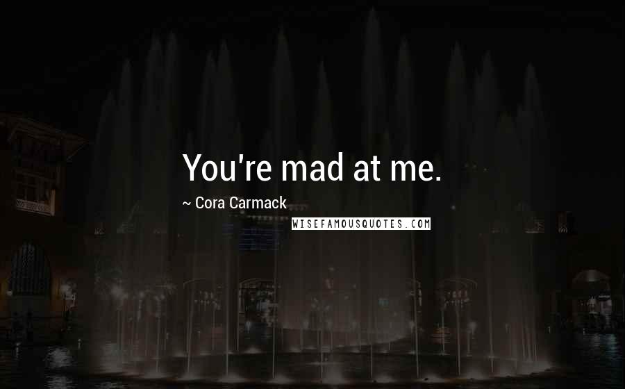 Cora Carmack Quotes: You're mad at me.