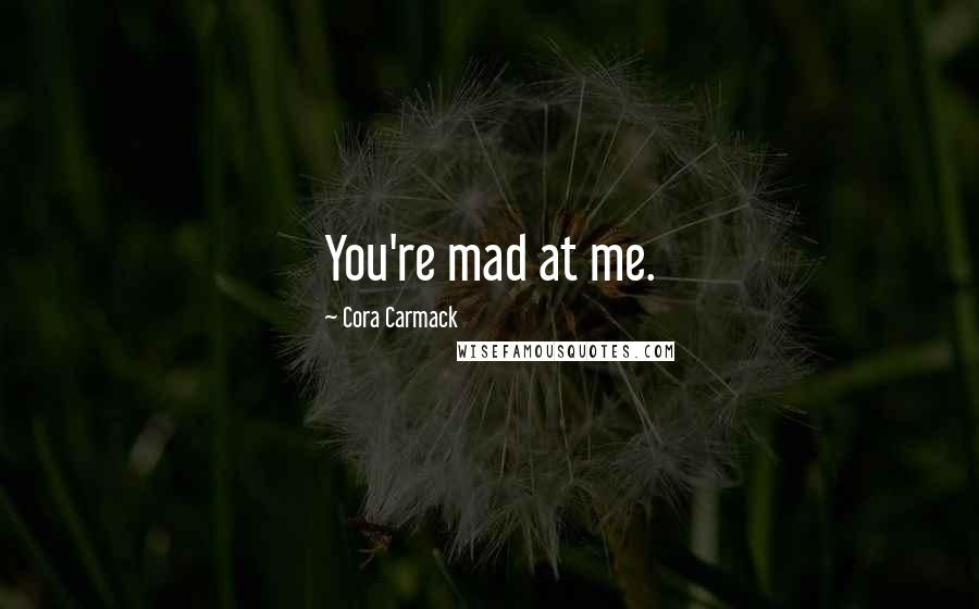 Cora Carmack Quotes: You're mad at me.