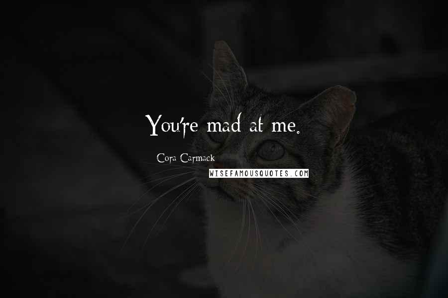 Cora Carmack Quotes: You're mad at me.