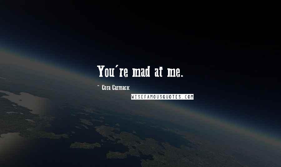 Cora Carmack Quotes: You're mad at me.