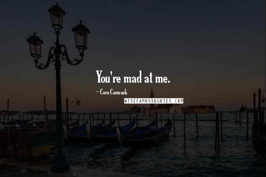 Cora Carmack Quotes: You're mad at me.