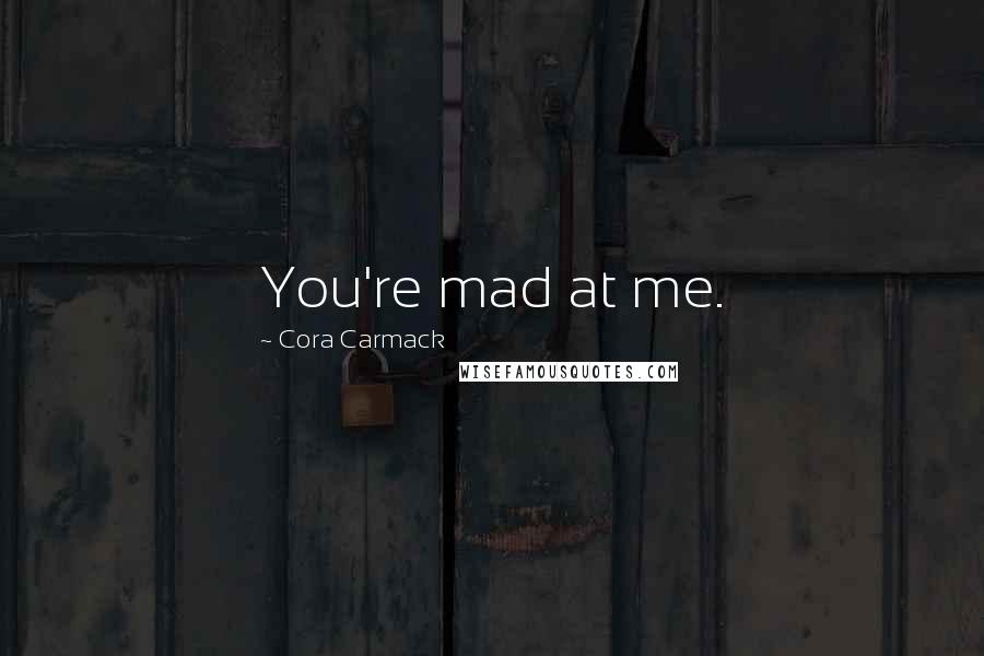 Cora Carmack Quotes: You're mad at me.