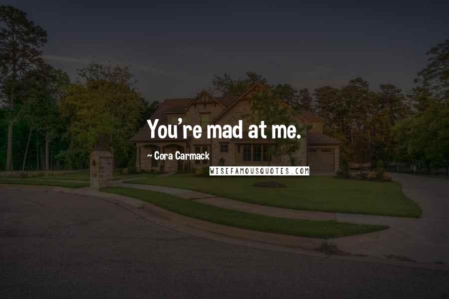 Cora Carmack Quotes: You're mad at me.