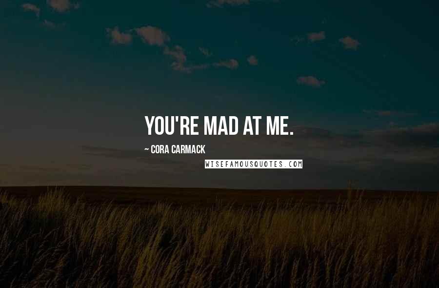 Cora Carmack Quotes: You're mad at me.