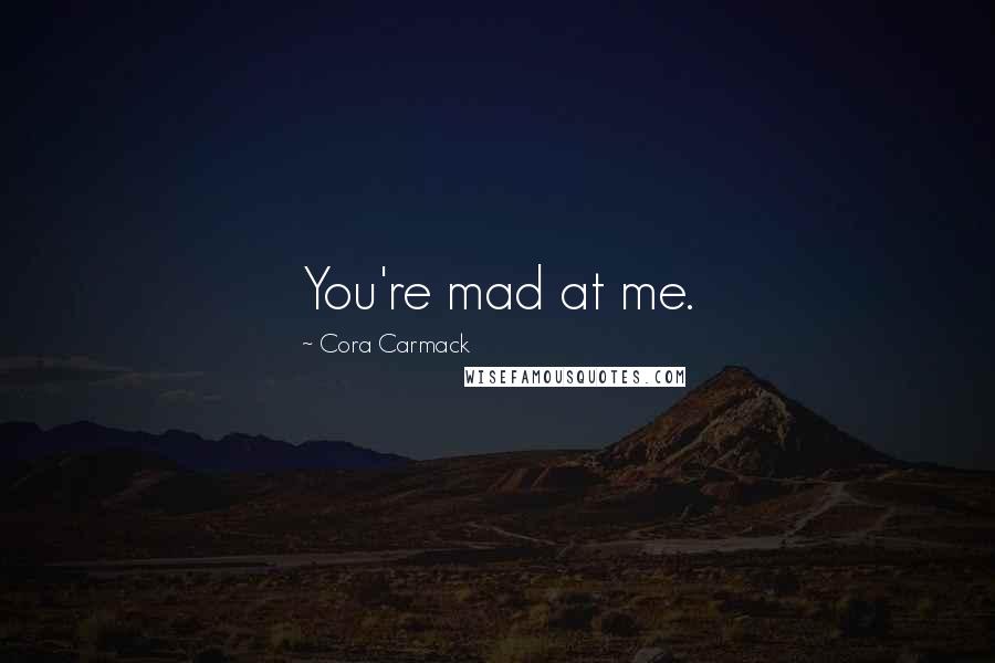Cora Carmack Quotes: You're mad at me.