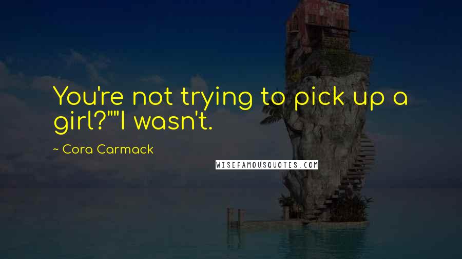 Cora Carmack Quotes: You're not trying to pick up a girl?""I wasn't.