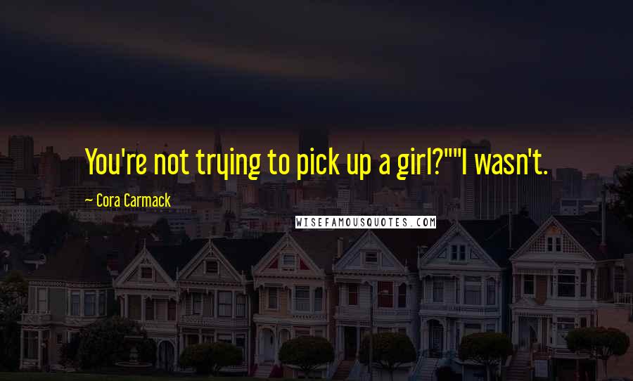 Cora Carmack Quotes: You're not trying to pick up a girl?""I wasn't.