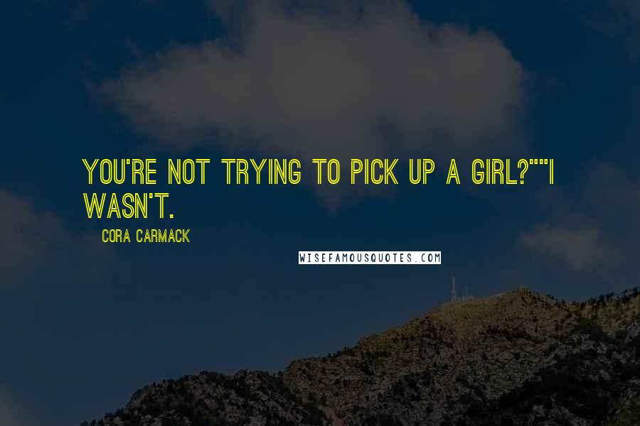 Cora Carmack Quotes: You're not trying to pick up a girl?""I wasn't.