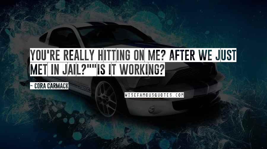Cora Carmack Quotes: You're really hitting on me? After we just met in jail?""Is it working?