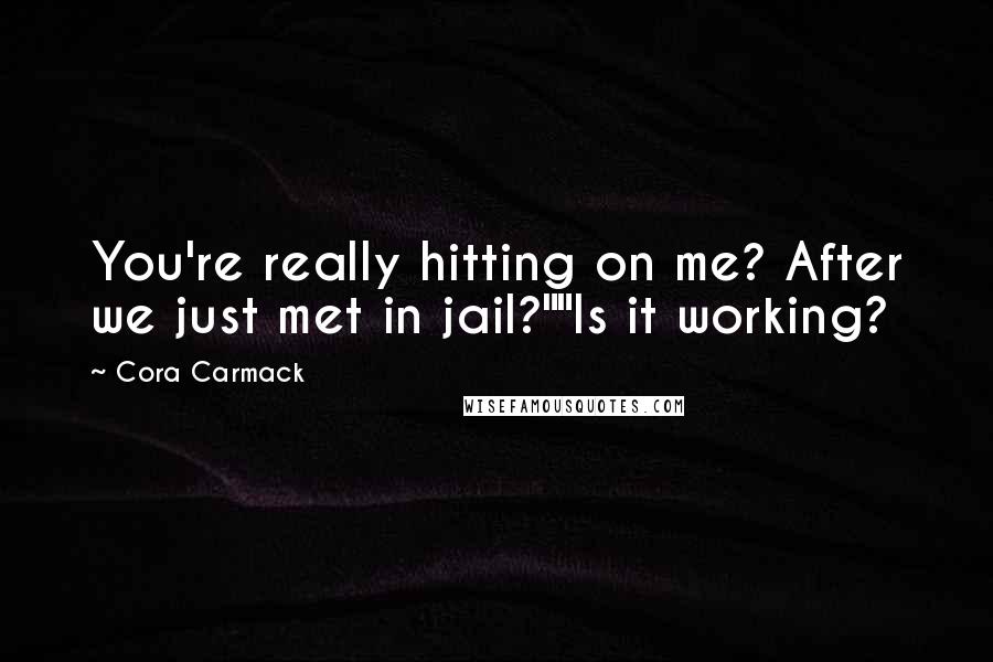 Cora Carmack Quotes: You're really hitting on me? After we just met in jail?""Is it working?