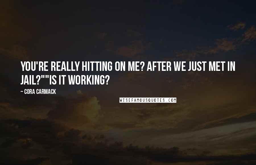 Cora Carmack Quotes: You're really hitting on me? After we just met in jail?""Is it working?