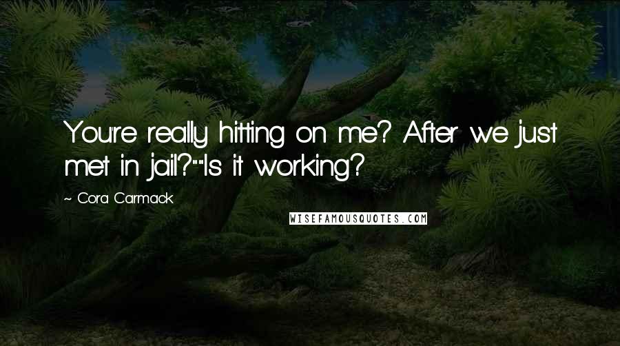 Cora Carmack Quotes: You're really hitting on me? After we just met in jail?""Is it working?
