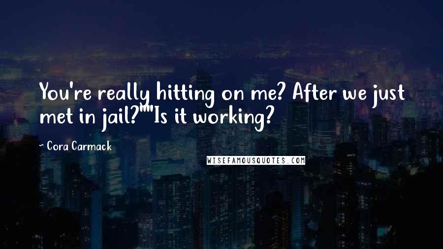 Cora Carmack Quotes: You're really hitting on me? After we just met in jail?""Is it working?