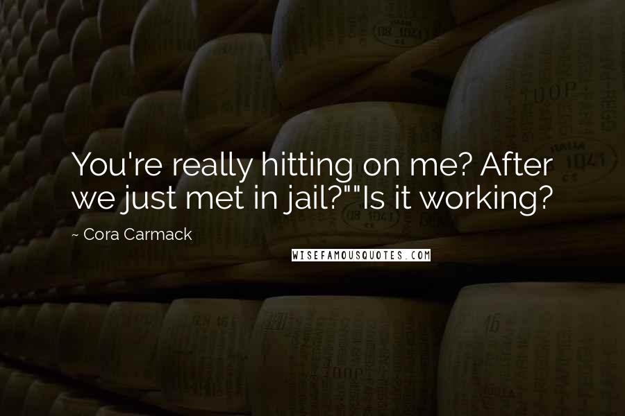 Cora Carmack Quotes: You're really hitting on me? After we just met in jail?""Is it working?
