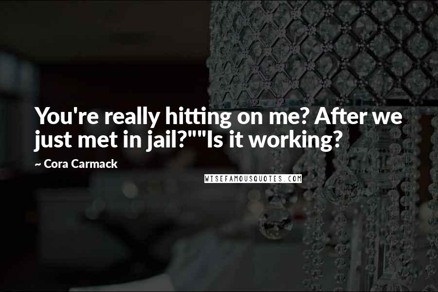 Cora Carmack Quotes: You're really hitting on me? After we just met in jail?""Is it working?