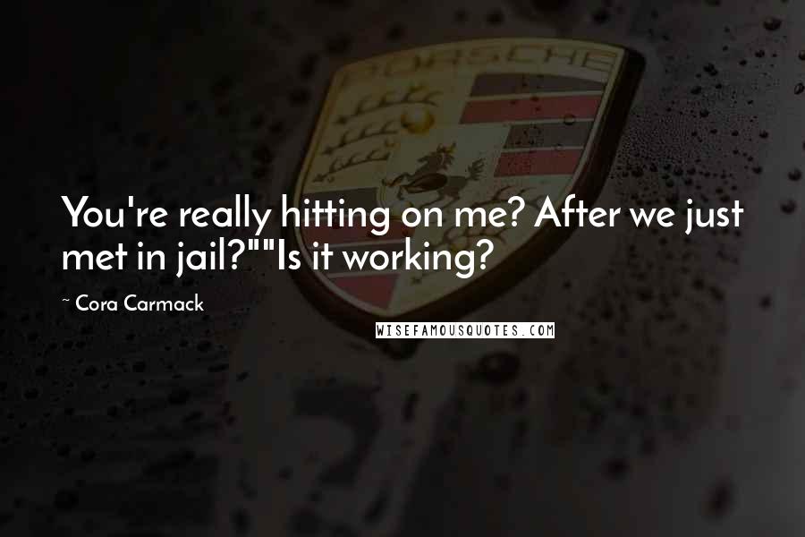 Cora Carmack Quotes: You're really hitting on me? After we just met in jail?""Is it working?