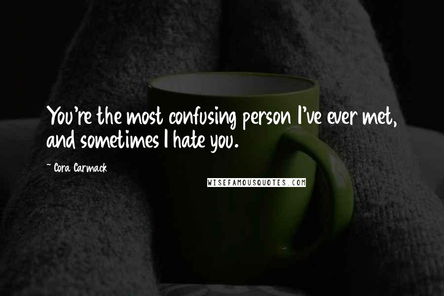 Cora Carmack Quotes: You're the most confusing person I've ever met, and sometimes I hate you.