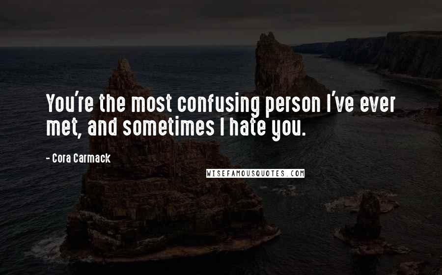 Cora Carmack Quotes: You're the most confusing person I've ever met, and sometimes I hate you.