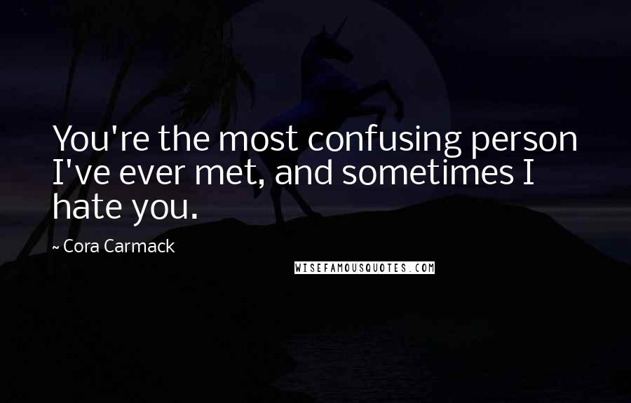 Cora Carmack Quotes: You're the most confusing person I've ever met, and sometimes I hate you.