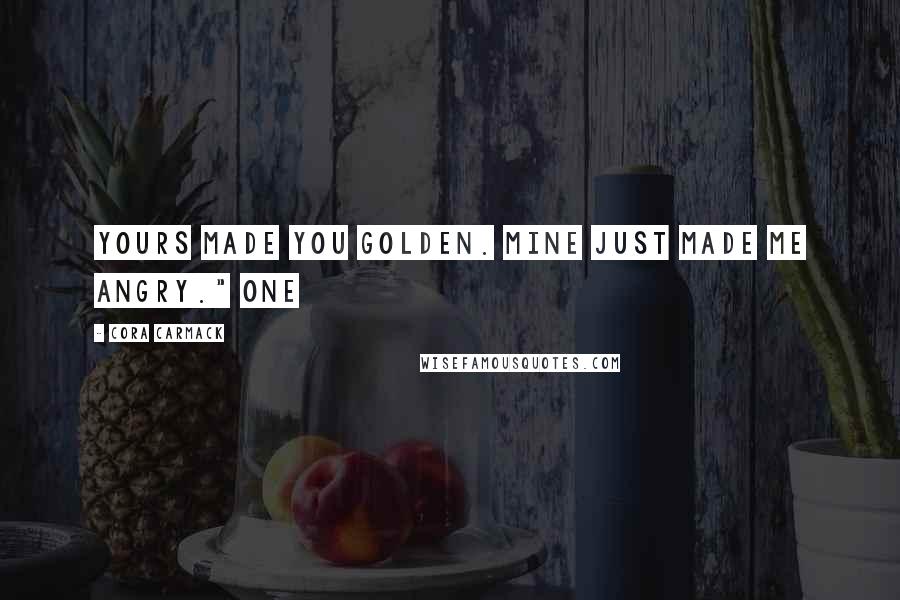 Cora Carmack Quotes: Yours made you Golden. Mine just made me angry." One