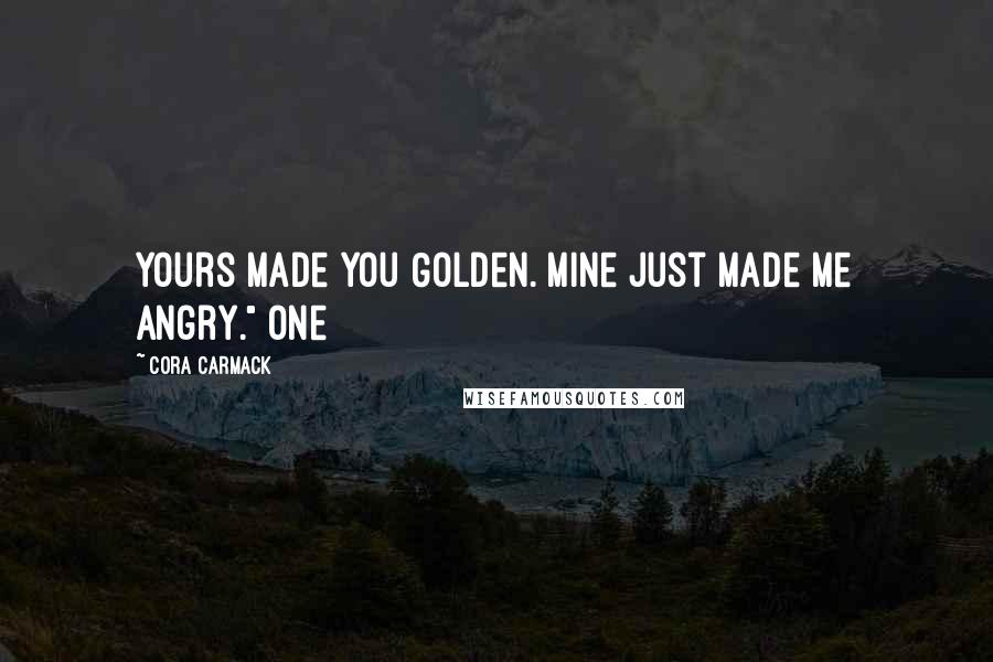 Cora Carmack Quotes: Yours made you Golden. Mine just made me angry." One