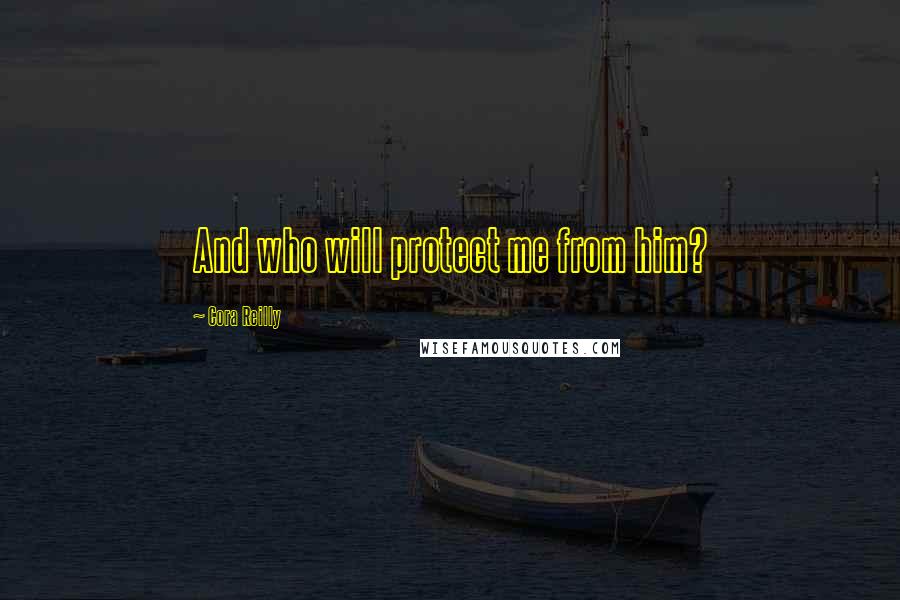 Cora Reilly Quotes: And who will protect me from him?
