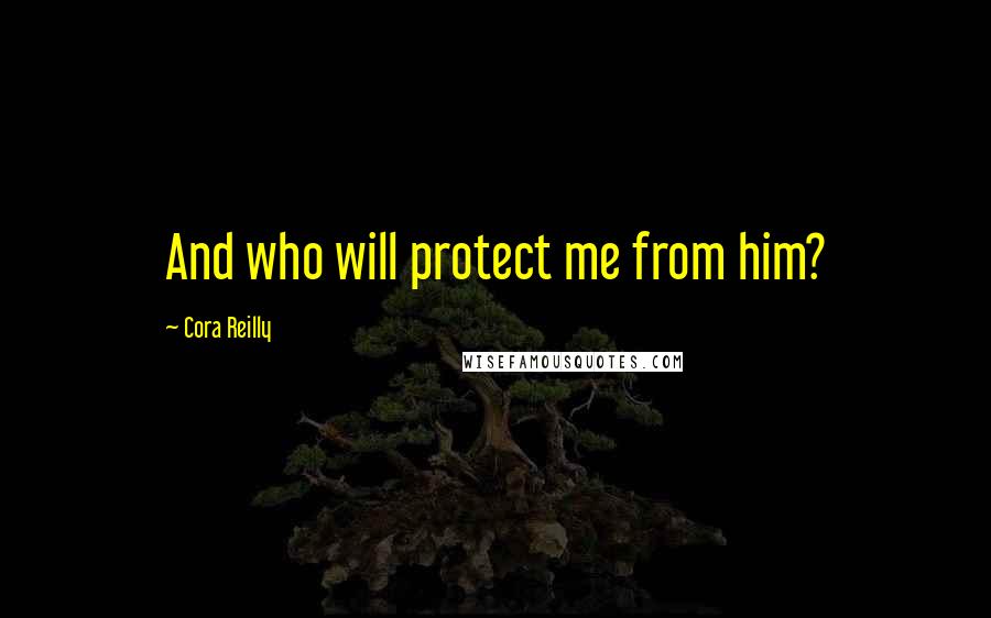Cora Reilly Quotes: And who will protect me from him?