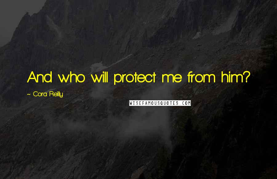 Cora Reilly Quotes: And who will protect me from him?