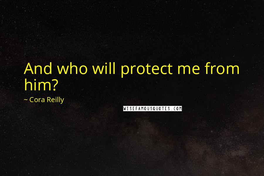 Cora Reilly Quotes: And who will protect me from him?