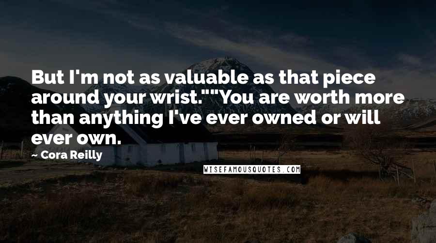 Cora Reilly Quotes: But I'm not as valuable as that piece around your wrist.""You are worth more than anything I've ever owned or will ever own.