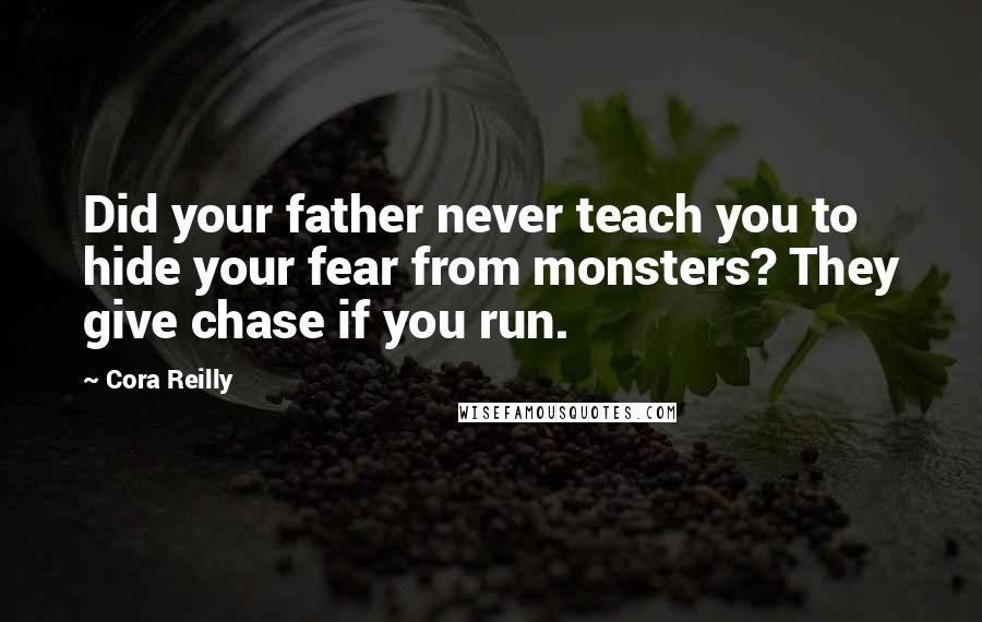 Cora Reilly Quotes: Did your father never teach you to hide your fear from monsters? They give chase if you run.