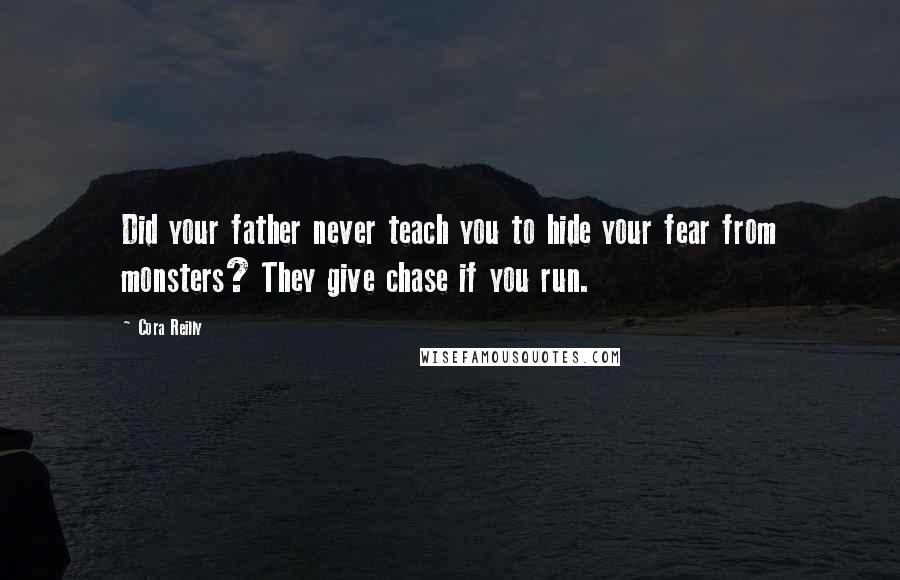 Cora Reilly Quotes: Did your father never teach you to hide your fear from monsters? They give chase if you run.