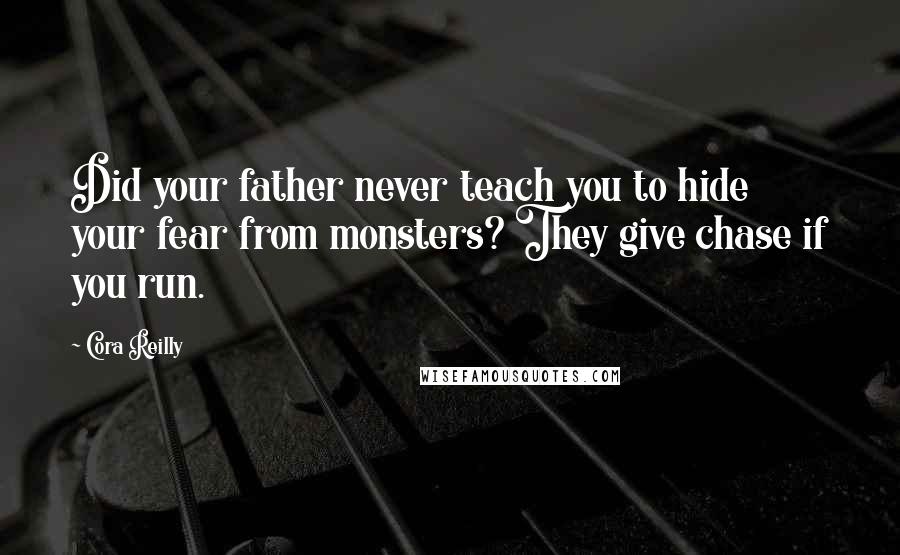 Cora Reilly Quotes: Did your father never teach you to hide your fear from monsters? They give chase if you run.