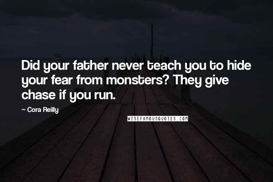 Cora Reilly Quotes: Did your father never teach you to hide your fear from monsters? They give chase if you run.