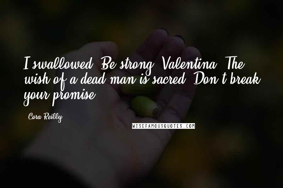 Cora Reilly Quotes: I swallowed. Be strong, Valentina. The wish of a dead man is sacred. Don't break your promise.