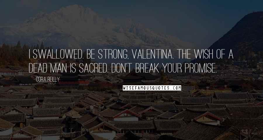 Cora Reilly Quotes: I swallowed. Be strong, Valentina. The wish of a dead man is sacred. Don't break your promise.