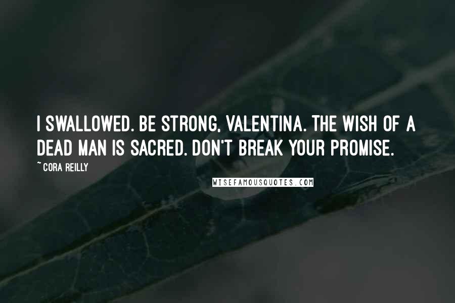 Cora Reilly Quotes: I swallowed. Be strong, Valentina. The wish of a dead man is sacred. Don't break your promise.