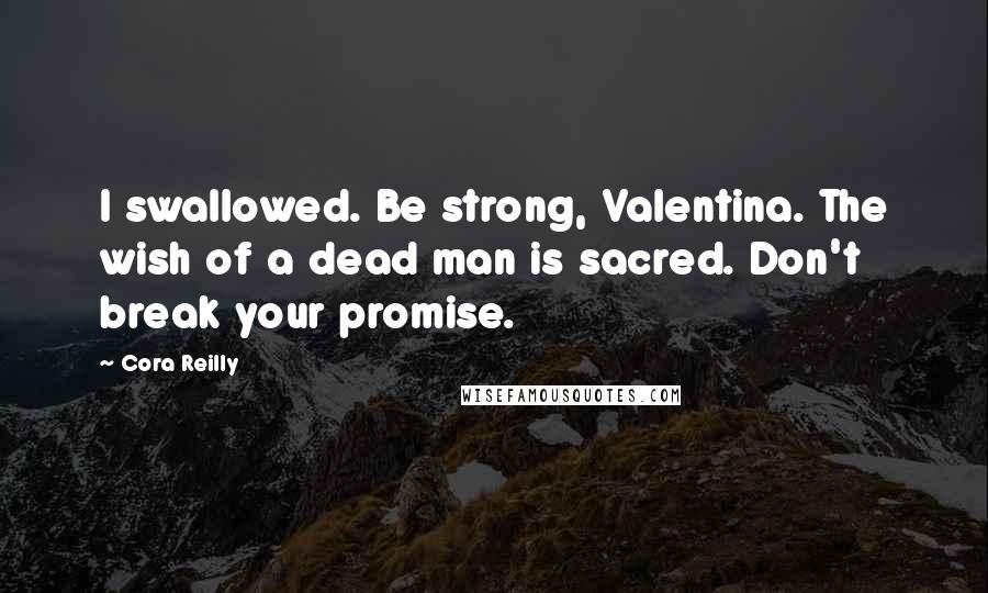 Cora Reilly Quotes: I swallowed. Be strong, Valentina. The wish of a dead man is sacred. Don't break your promise.