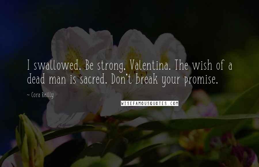 Cora Reilly Quotes: I swallowed. Be strong, Valentina. The wish of a dead man is sacred. Don't break your promise.