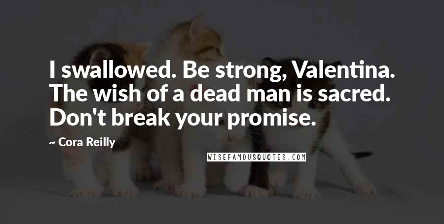 Cora Reilly Quotes: I swallowed. Be strong, Valentina. The wish of a dead man is sacred. Don't break your promise.