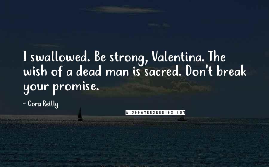 Cora Reilly Quotes: I swallowed. Be strong, Valentina. The wish of a dead man is sacred. Don't break your promise.
