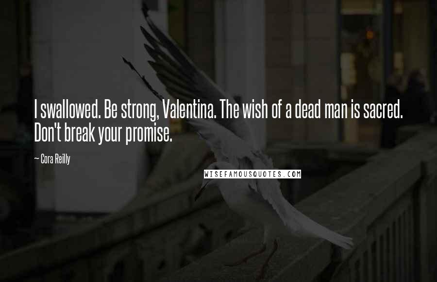 Cora Reilly Quotes: I swallowed. Be strong, Valentina. The wish of a dead man is sacred. Don't break your promise.