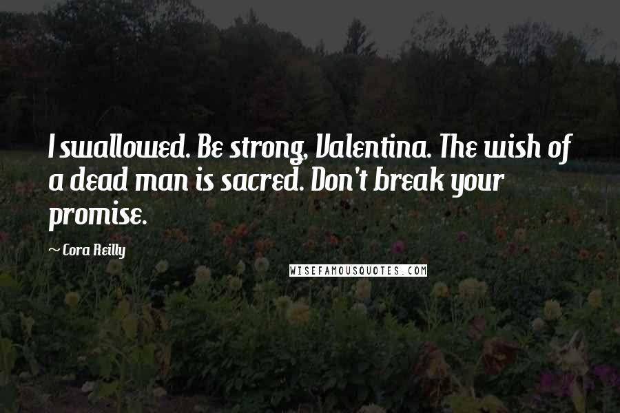 Cora Reilly Quotes: I swallowed. Be strong, Valentina. The wish of a dead man is sacred. Don't break your promise.