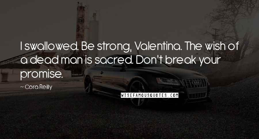 Cora Reilly Quotes: I swallowed. Be strong, Valentina. The wish of a dead man is sacred. Don't break your promise.