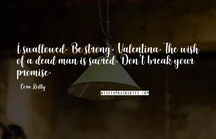 Cora Reilly Quotes: I swallowed. Be strong, Valentina. The wish of a dead man is sacred. Don't break your promise.