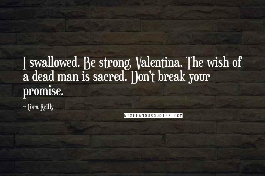 Cora Reilly Quotes: I swallowed. Be strong, Valentina. The wish of a dead man is sacred. Don't break your promise.
