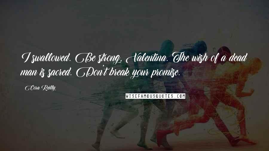 Cora Reilly Quotes: I swallowed. Be strong, Valentina. The wish of a dead man is sacred. Don't break your promise.